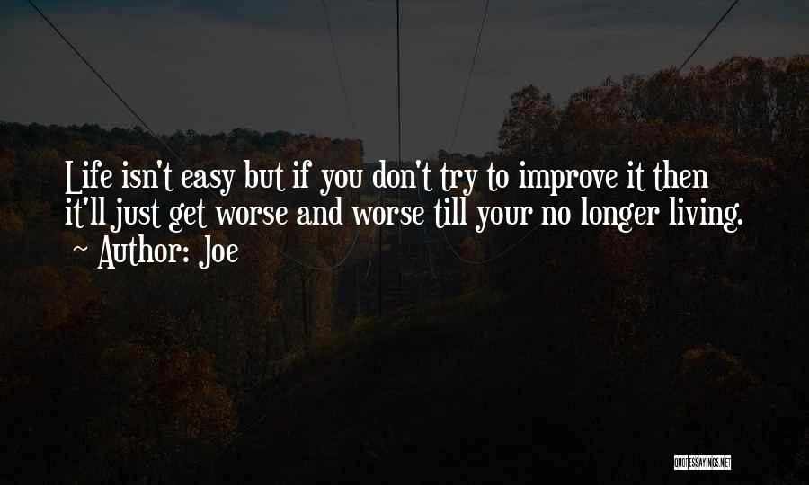 Joe Quotes: Life Isn't Easy But If You Don't Try To Improve It Then It'll Just Get Worse And Worse Till Your