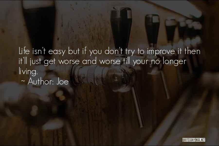 Joe Quotes: Life Isn't Easy But If You Don't Try To Improve It Then It'll Just Get Worse And Worse Till Your