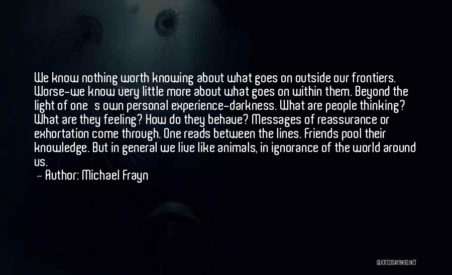 Michael Frayn Quotes: We Know Nothing Worth Knowing About What Goes On Outside Our Frontiers. Worse-we Know Very Little More About What Goes