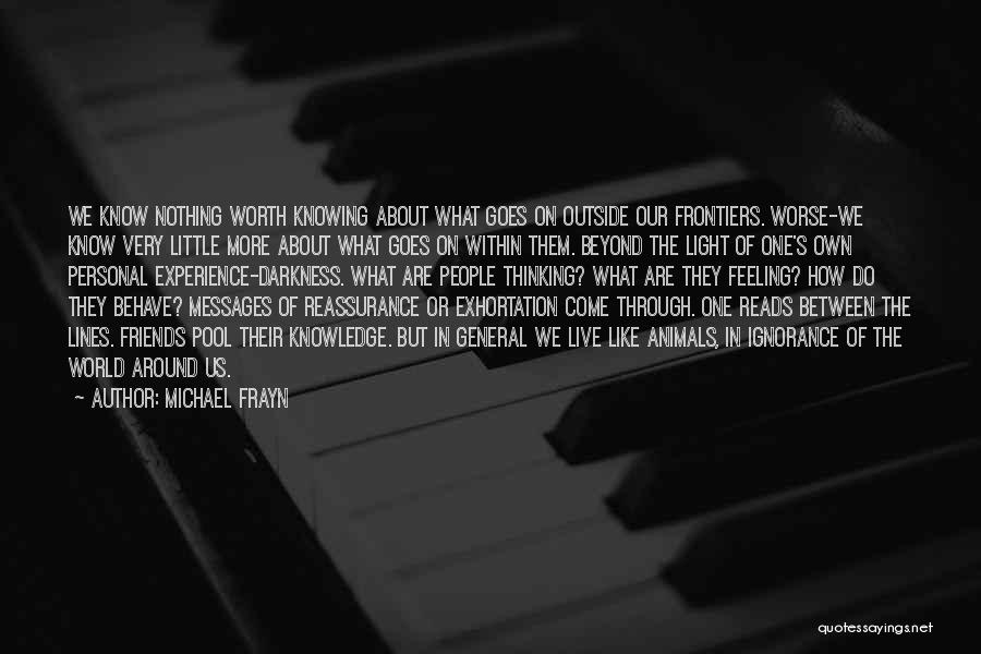 Michael Frayn Quotes: We Know Nothing Worth Knowing About What Goes On Outside Our Frontiers. Worse-we Know Very Little More About What Goes