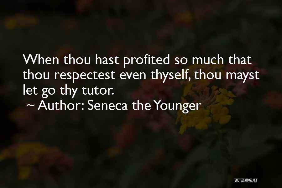 Seneca The Younger Quotes: When Thou Hast Profited So Much That Thou Respectest Even Thyself, Thou Mayst Let Go Thy Tutor.