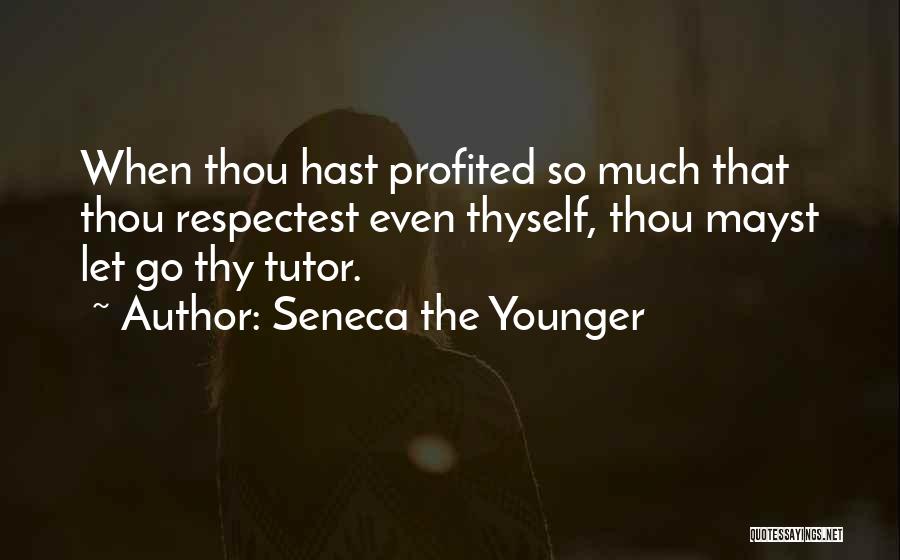 Seneca The Younger Quotes: When Thou Hast Profited So Much That Thou Respectest Even Thyself, Thou Mayst Let Go Thy Tutor.