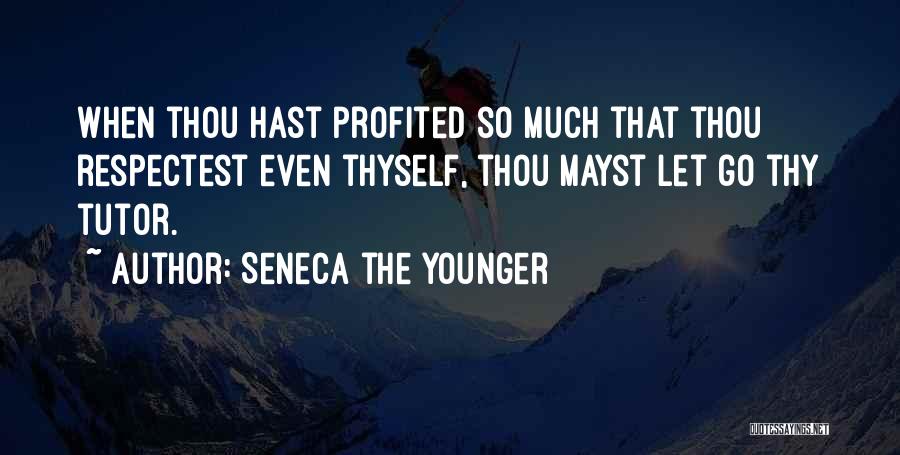Seneca The Younger Quotes: When Thou Hast Profited So Much That Thou Respectest Even Thyself, Thou Mayst Let Go Thy Tutor.