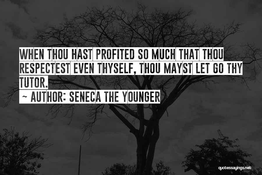 Seneca The Younger Quotes: When Thou Hast Profited So Much That Thou Respectest Even Thyself, Thou Mayst Let Go Thy Tutor.