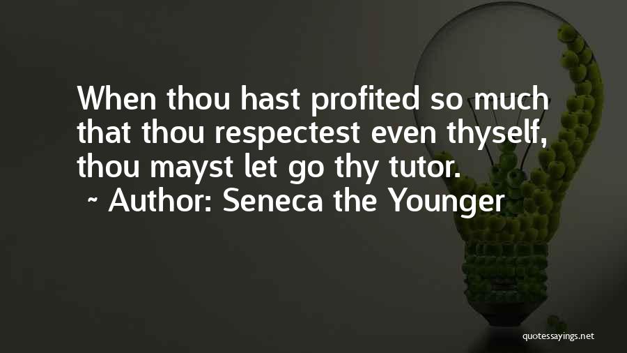Seneca The Younger Quotes: When Thou Hast Profited So Much That Thou Respectest Even Thyself, Thou Mayst Let Go Thy Tutor.