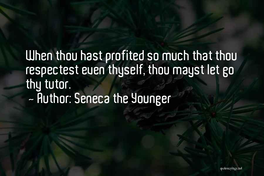 Seneca The Younger Quotes: When Thou Hast Profited So Much That Thou Respectest Even Thyself, Thou Mayst Let Go Thy Tutor.