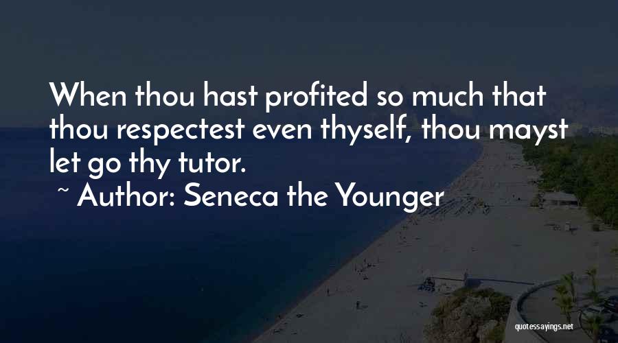 Seneca The Younger Quotes: When Thou Hast Profited So Much That Thou Respectest Even Thyself, Thou Mayst Let Go Thy Tutor.