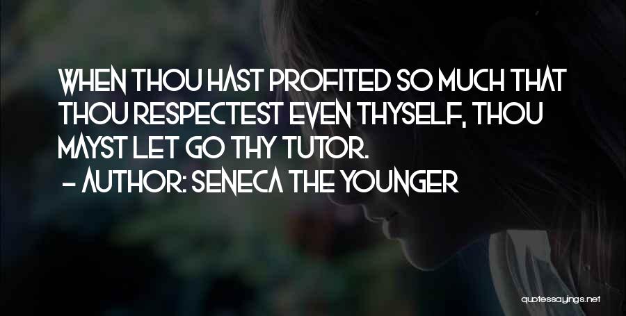 Seneca The Younger Quotes: When Thou Hast Profited So Much That Thou Respectest Even Thyself, Thou Mayst Let Go Thy Tutor.