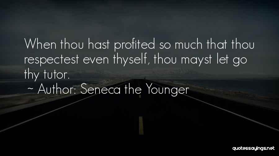Seneca The Younger Quotes: When Thou Hast Profited So Much That Thou Respectest Even Thyself, Thou Mayst Let Go Thy Tutor.