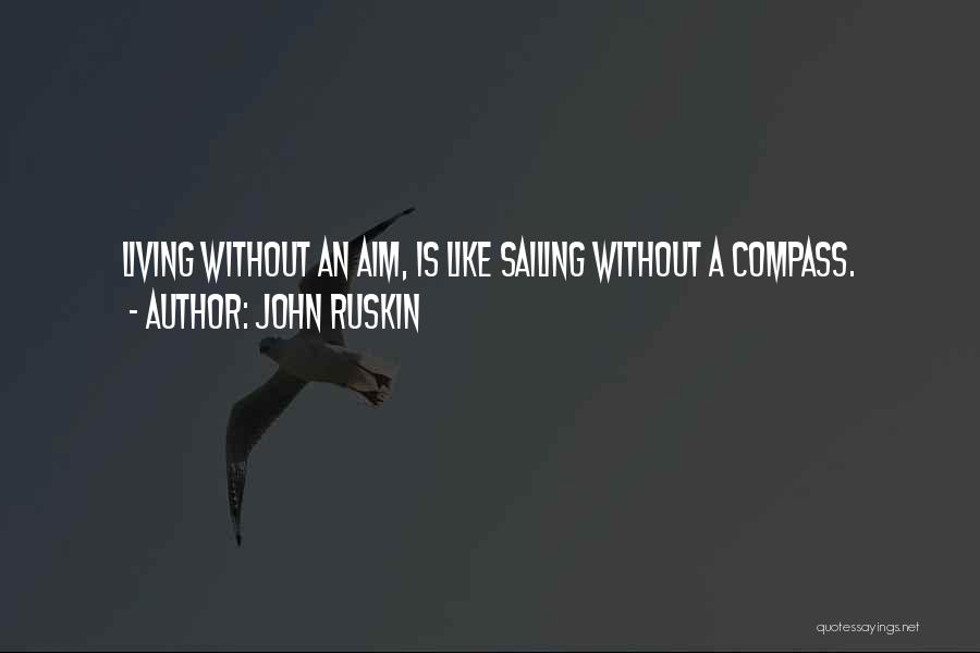 John Ruskin Quotes: Living Without An Aim, Is Like Sailing Without A Compass.
