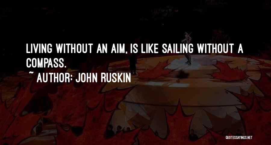 John Ruskin Quotes: Living Without An Aim, Is Like Sailing Without A Compass.