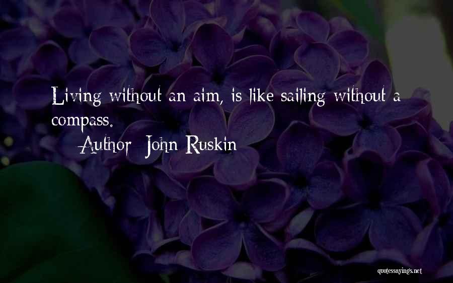 John Ruskin Quotes: Living Without An Aim, Is Like Sailing Without A Compass.