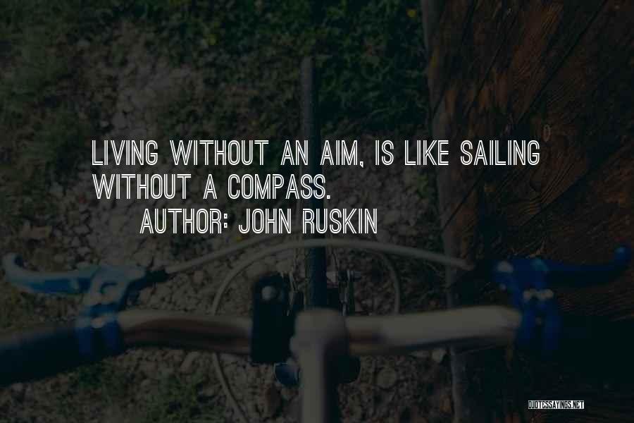 John Ruskin Quotes: Living Without An Aim, Is Like Sailing Without A Compass.