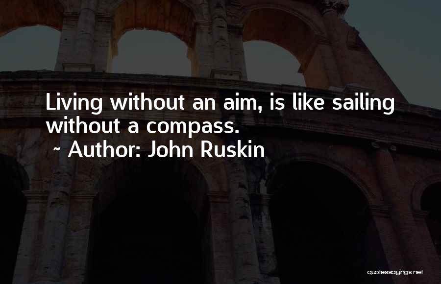 John Ruskin Quotes: Living Without An Aim, Is Like Sailing Without A Compass.