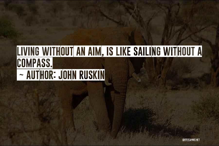 John Ruskin Quotes: Living Without An Aim, Is Like Sailing Without A Compass.