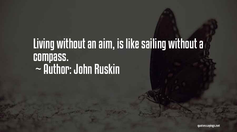 John Ruskin Quotes: Living Without An Aim, Is Like Sailing Without A Compass.