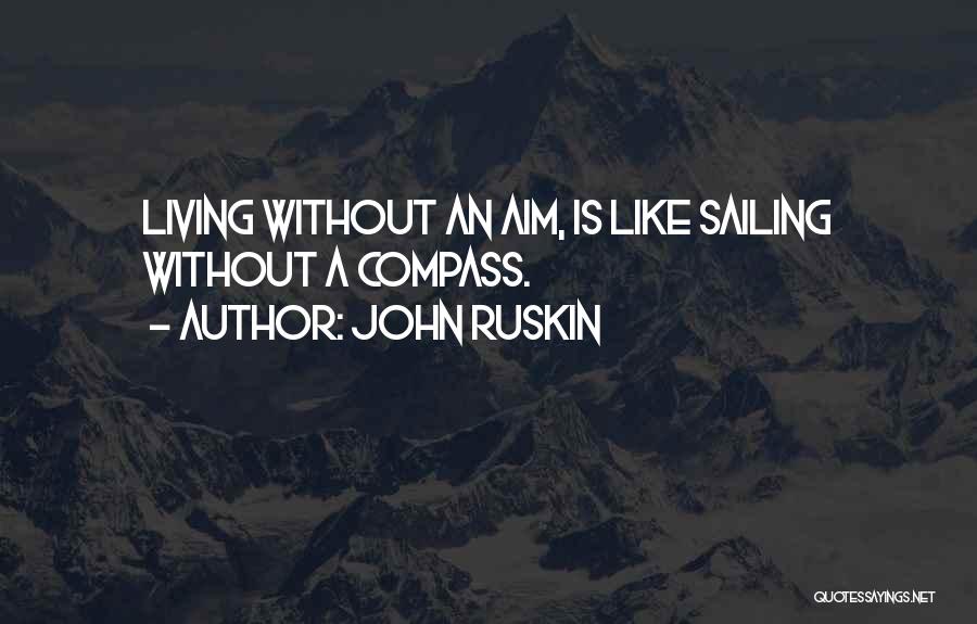 John Ruskin Quotes: Living Without An Aim, Is Like Sailing Without A Compass.