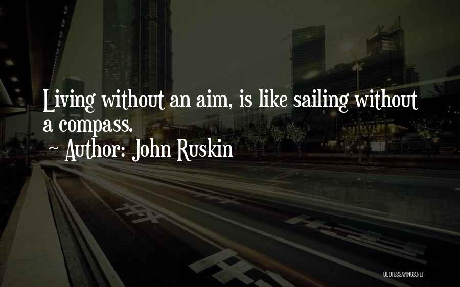 John Ruskin Quotes: Living Without An Aim, Is Like Sailing Without A Compass.