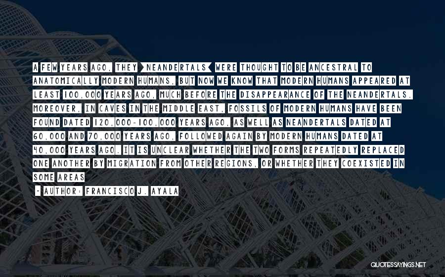 Francisco J. Ayala Quotes: A Few Years Ago, They [neandertals] Were Thought To Be Ancestral To Anatomically Modern Humans, But Now We Know That