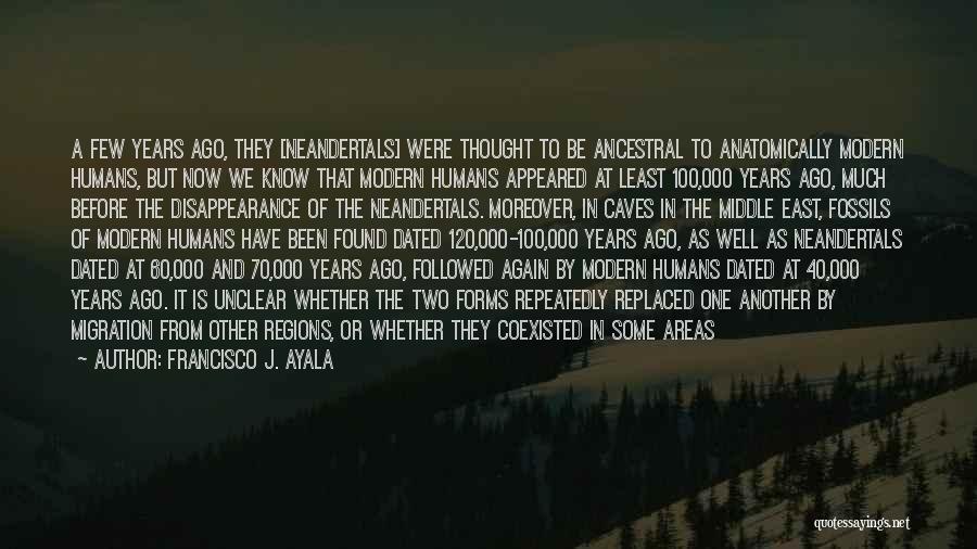 Francisco J. Ayala Quotes: A Few Years Ago, They [neandertals] Were Thought To Be Ancestral To Anatomically Modern Humans, But Now We Know That