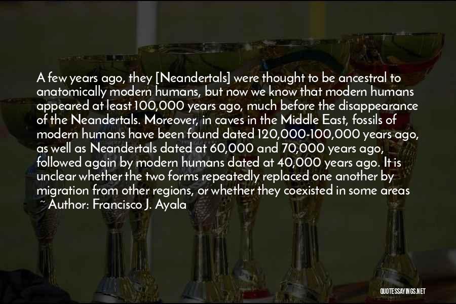 Francisco J. Ayala Quotes: A Few Years Ago, They [neandertals] Were Thought To Be Ancestral To Anatomically Modern Humans, But Now We Know That