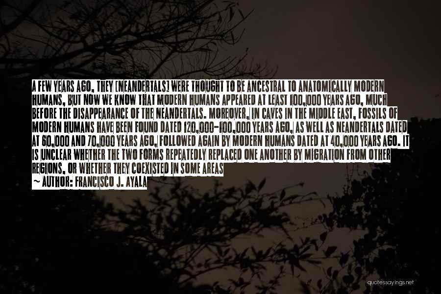 Francisco J. Ayala Quotes: A Few Years Ago, They [neandertals] Were Thought To Be Ancestral To Anatomically Modern Humans, But Now We Know That