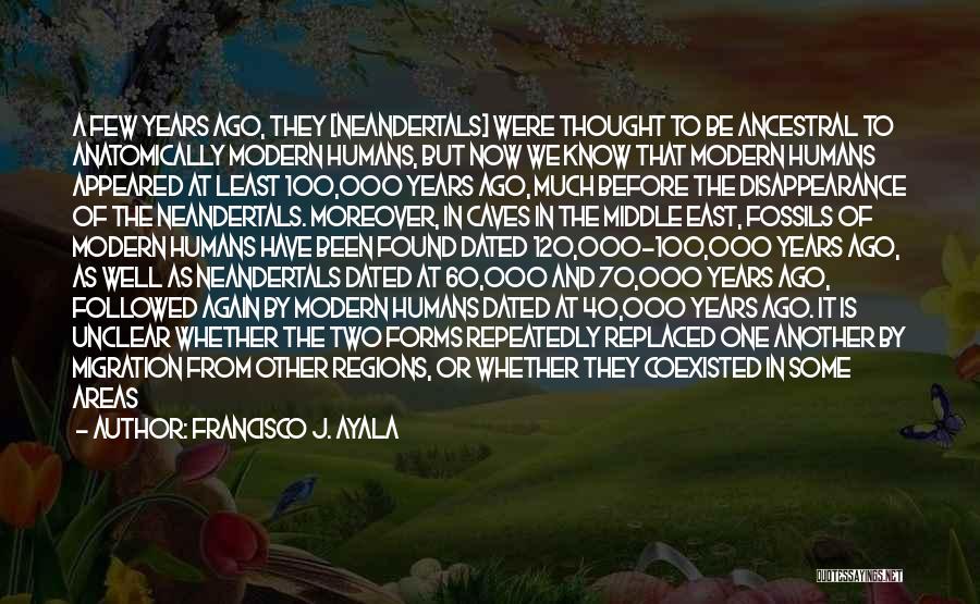 Francisco J. Ayala Quotes: A Few Years Ago, They [neandertals] Were Thought To Be Ancestral To Anatomically Modern Humans, But Now We Know That