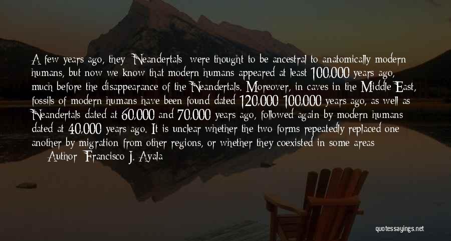 Francisco J. Ayala Quotes: A Few Years Ago, They [neandertals] Were Thought To Be Ancestral To Anatomically Modern Humans, But Now We Know That