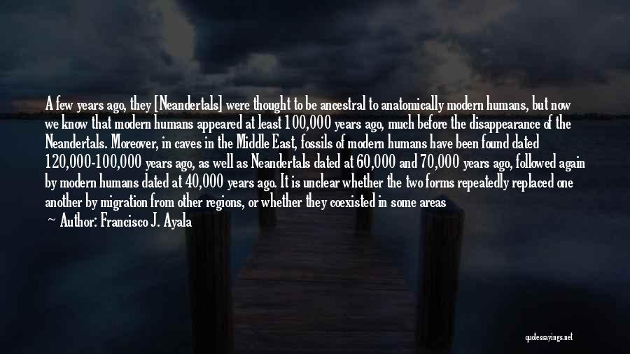 Francisco J. Ayala Quotes: A Few Years Ago, They [neandertals] Were Thought To Be Ancestral To Anatomically Modern Humans, But Now We Know That