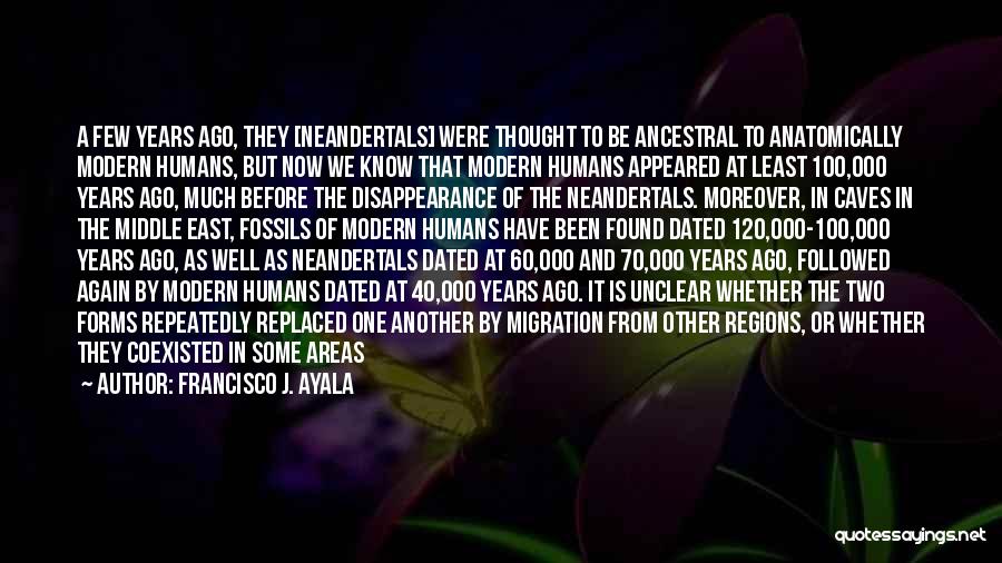 Francisco J. Ayala Quotes: A Few Years Ago, They [neandertals] Were Thought To Be Ancestral To Anatomically Modern Humans, But Now We Know That