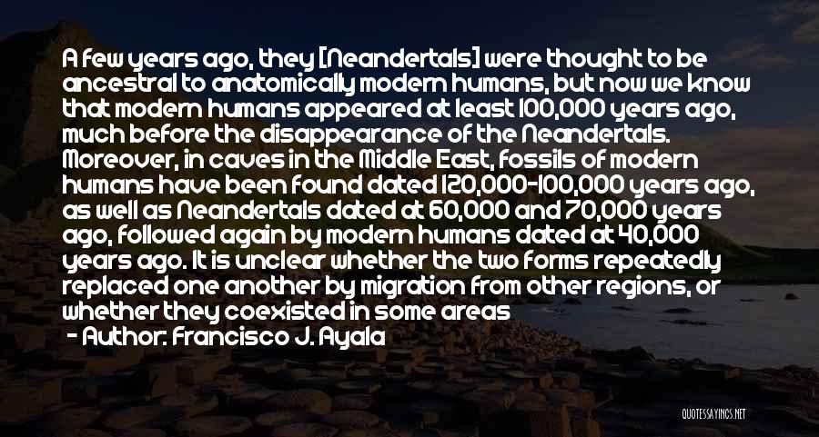 Francisco J. Ayala Quotes: A Few Years Ago, They [neandertals] Were Thought To Be Ancestral To Anatomically Modern Humans, But Now We Know That