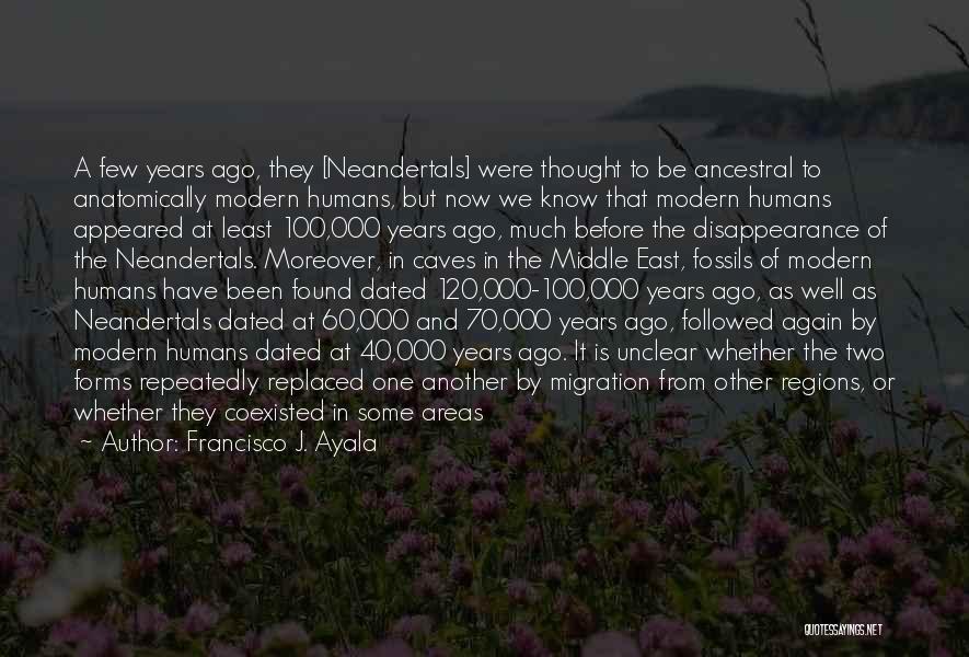 Francisco J. Ayala Quotes: A Few Years Ago, They [neandertals] Were Thought To Be Ancestral To Anatomically Modern Humans, But Now We Know That