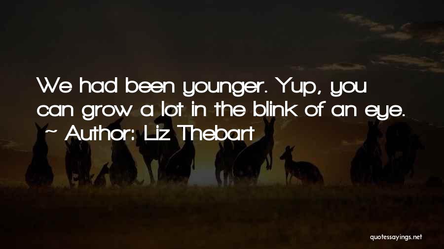 Liz Thebart Quotes: We Had Been Younger. Yup, You Can Grow A Lot In The Blink Of An Eye.