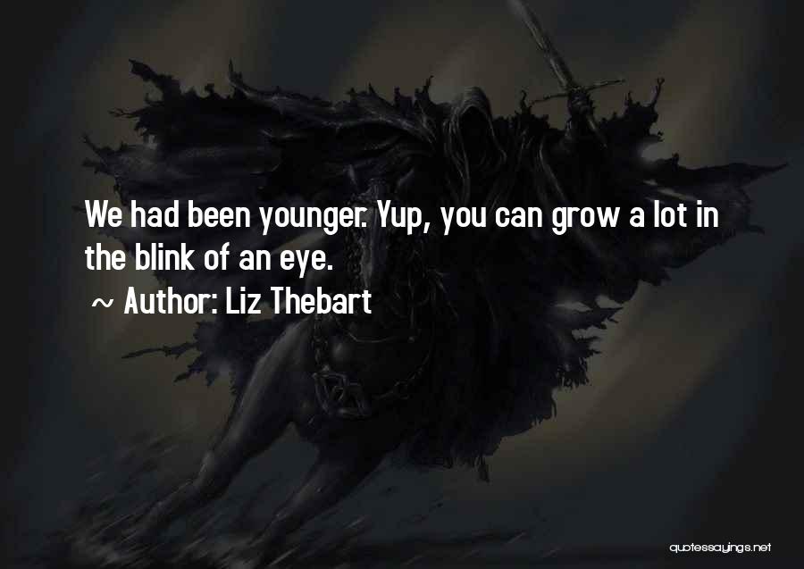 Liz Thebart Quotes: We Had Been Younger. Yup, You Can Grow A Lot In The Blink Of An Eye.