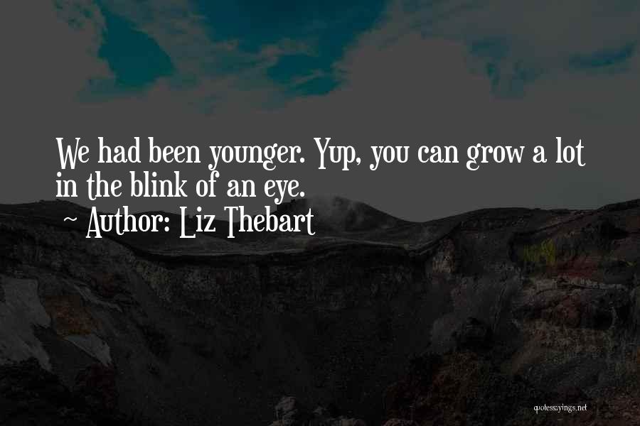 Liz Thebart Quotes: We Had Been Younger. Yup, You Can Grow A Lot In The Blink Of An Eye.