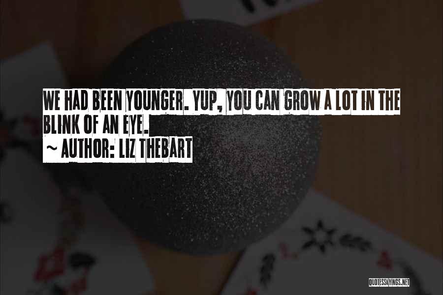 Liz Thebart Quotes: We Had Been Younger. Yup, You Can Grow A Lot In The Blink Of An Eye.