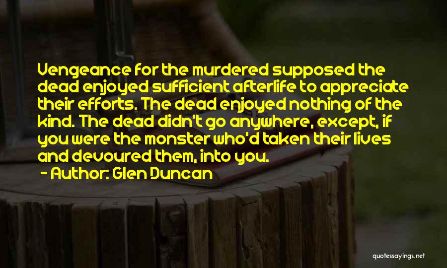 Glen Duncan Quotes: Vengeance For The Murdered Supposed The Dead Enjoyed Sufficient Afterlife To Appreciate Their Efforts. The Dead Enjoyed Nothing Of The