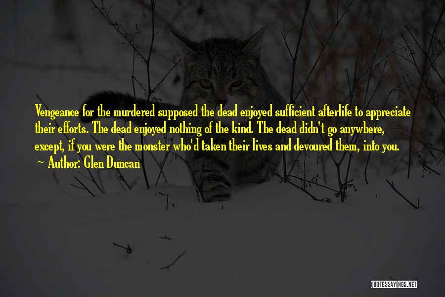 Glen Duncan Quotes: Vengeance For The Murdered Supposed The Dead Enjoyed Sufficient Afterlife To Appreciate Their Efforts. The Dead Enjoyed Nothing Of The