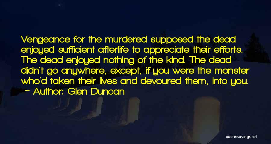 Glen Duncan Quotes: Vengeance For The Murdered Supposed The Dead Enjoyed Sufficient Afterlife To Appreciate Their Efforts. The Dead Enjoyed Nothing Of The