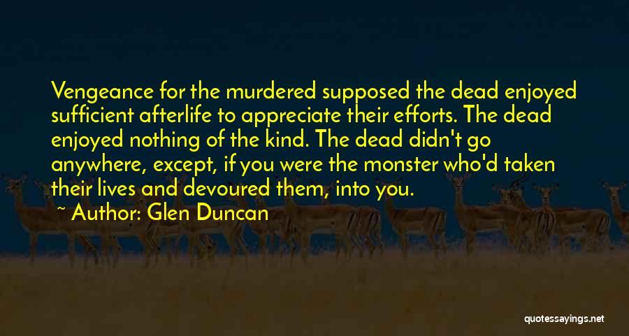 Glen Duncan Quotes: Vengeance For The Murdered Supposed The Dead Enjoyed Sufficient Afterlife To Appreciate Their Efforts. The Dead Enjoyed Nothing Of The