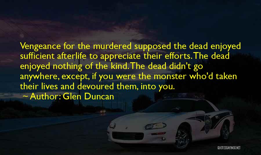 Glen Duncan Quotes: Vengeance For The Murdered Supposed The Dead Enjoyed Sufficient Afterlife To Appreciate Their Efforts. The Dead Enjoyed Nothing Of The