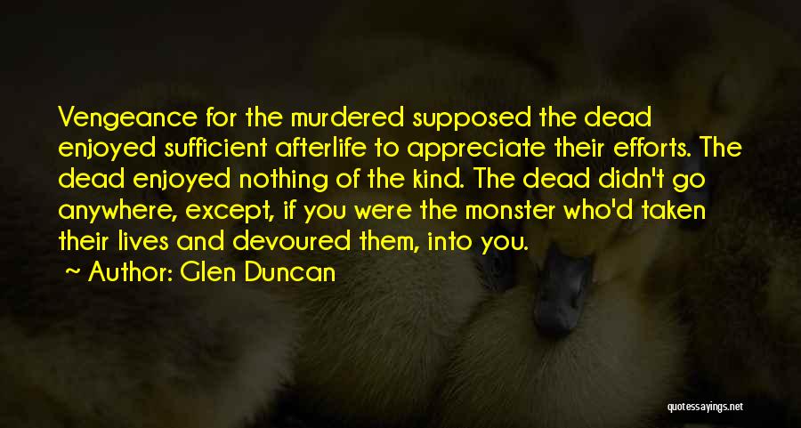 Glen Duncan Quotes: Vengeance For The Murdered Supposed The Dead Enjoyed Sufficient Afterlife To Appreciate Their Efforts. The Dead Enjoyed Nothing Of The