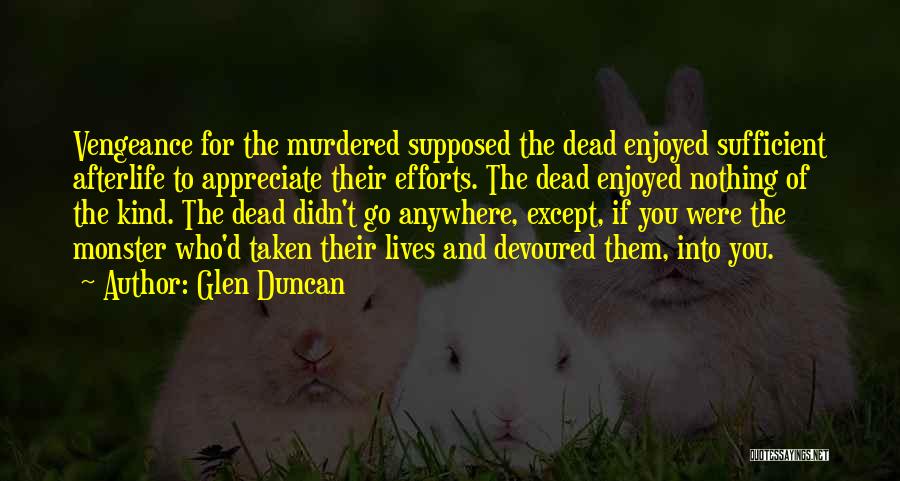 Glen Duncan Quotes: Vengeance For The Murdered Supposed The Dead Enjoyed Sufficient Afterlife To Appreciate Their Efforts. The Dead Enjoyed Nothing Of The