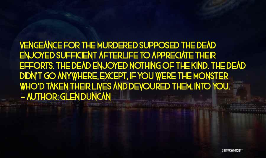 Glen Duncan Quotes: Vengeance For The Murdered Supposed The Dead Enjoyed Sufficient Afterlife To Appreciate Their Efforts. The Dead Enjoyed Nothing Of The