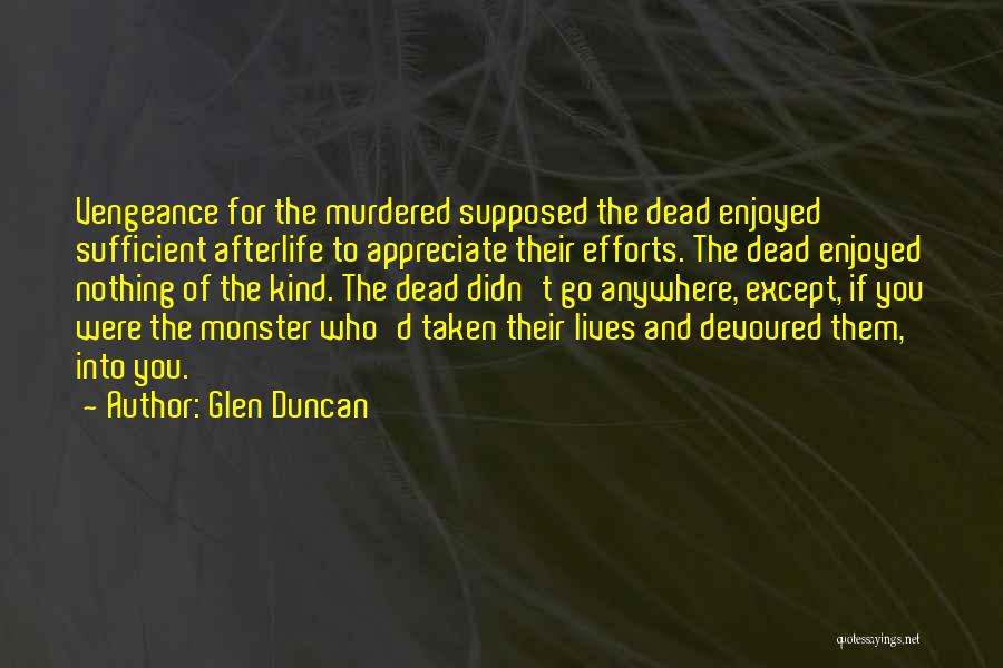 Glen Duncan Quotes: Vengeance For The Murdered Supposed The Dead Enjoyed Sufficient Afterlife To Appreciate Their Efforts. The Dead Enjoyed Nothing Of The