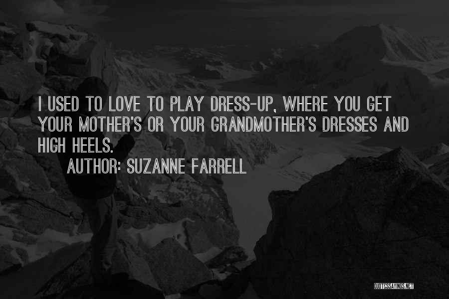 Suzanne Farrell Quotes: I Used To Love To Play Dress-up, Where You Get Your Mother's Or Your Grandmother's Dresses And High Heels.