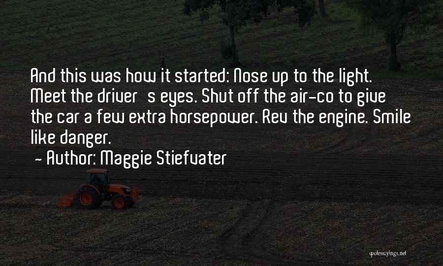 Maggie Stiefvater Quotes: And This Was How It Started: Nose Up To The Light. Meet The Driver's Eyes. Shut Off The Air-co To