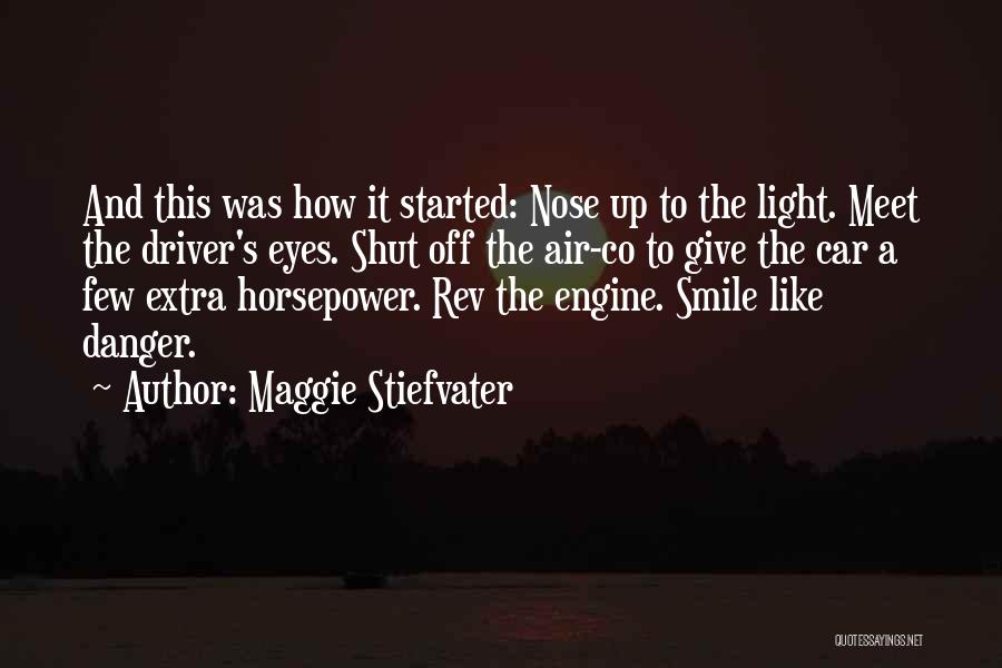 Maggie Stiefvater Quotes: And This Was How It Started: Nose Up To The Light. Meet The Driver's Eyes. Shut Off The Air-co To