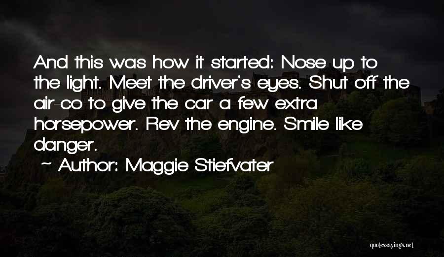 Maggie Stiefvater Quotes: And This Was How It Started: Nose Up To The Light. Meet The Driver's Eyes. Shut Off The Air-co To