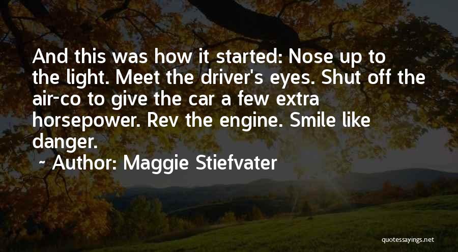Maggie Stiefvater Quotes: And This Was How It Started: Nose Up To The Light. Meet The Driver's Eyes. Shut Off The Air-co To
